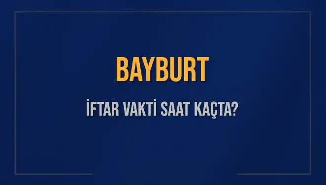 Bayburt’ta İftar Vakti: Bugün Akşam Ezanı Saat Kaçta Okunacak?