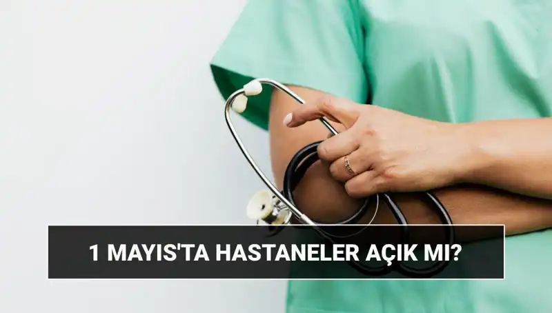 1 Mayıs İşçi Bayramı'nda Hastaneler ve Poliklinikler Açık mı?