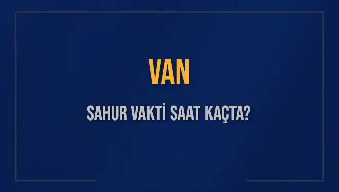 Van'da Sahur Vakti: İmsak Saati Ne Zaman Başlıyor?