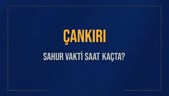Çankırı Sahur Vakti: 2025’te Sahur Saatleri ve İmsak Bilgileri