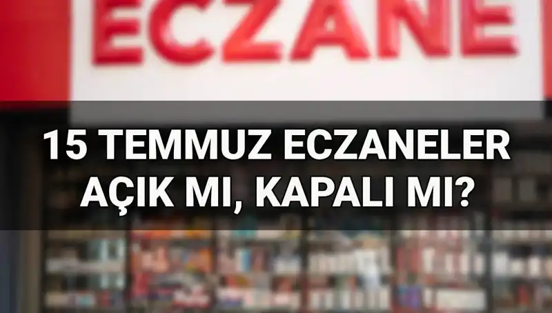 15 Temmuz'da Eczaneler Açık mı? Tatil Sırasında İhtiyacınız Olan Bilgiler