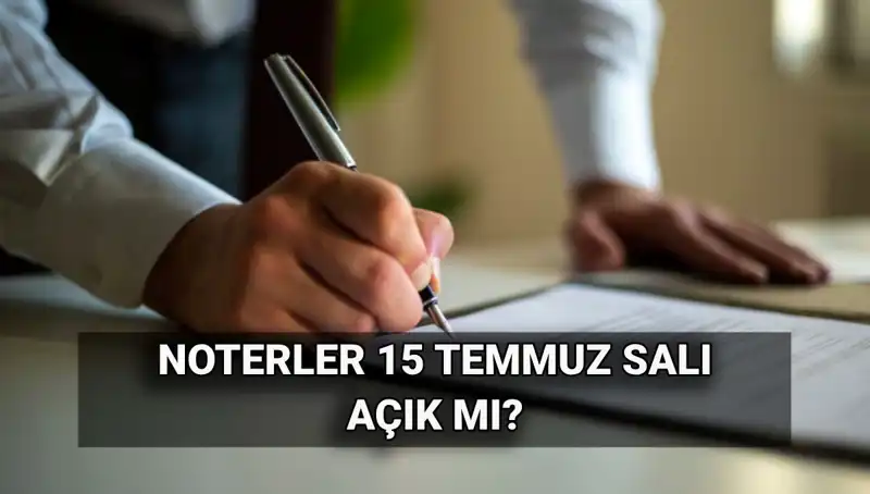 15 Temmuz’da Noterler Açık mı? Tatil Durumu ve Ayrıntılar