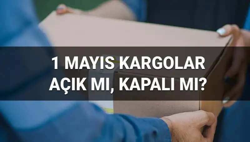 1 Mayıs İşçi Bayramı'nda Kargo Firmalarının Çalışma Saatleri ve Teslimat Durumu