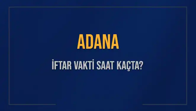 Adana'da İftar Vakti: Bugünün Saatleri ve Tüm Detaylar