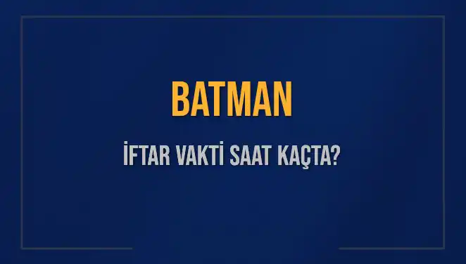Batman'da İftar Saati Ne Zaman? Detaylar Burada!