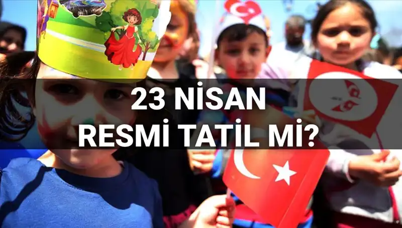 23 Nisan Resmi Tatil Mi? Okul Tatili Hakkında Bilmeniz Gerekenler