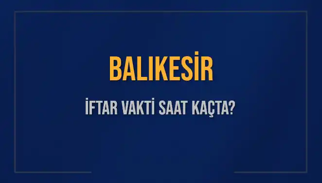 Balıkesir'de İftar Vakti: Bugün Akşam Ezanı Ne Zaman Okunacak?